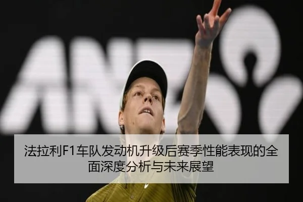法拉利F1车队发动机升级后赛季性能表现的全面深度分析与未来展望 | DAFA SPORTS